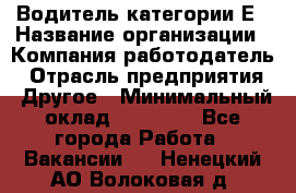 Водитель категории Е › Название организации ­ Компания-работодатель › Отрасль предприятия ­ Другое › Минимальный оклад ­ 40 000 - Все города Работа » Вакансии   . Ненецкий АО,Волоковая д.